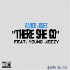 Bando Jonez - There She Go Featuring Young Jeezy